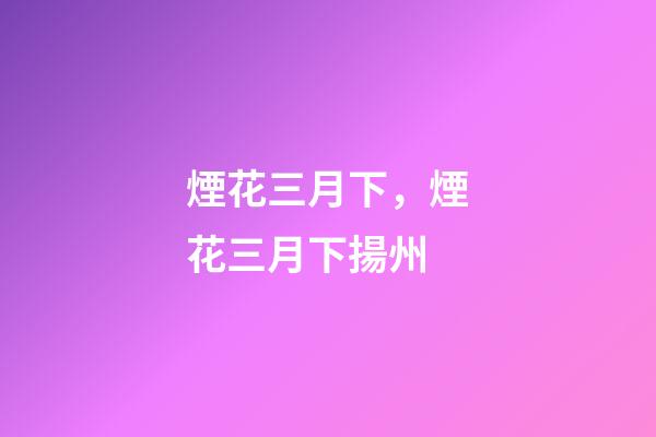煙花三月下，煙花三月下揚州-第1張-觀點-玄機派