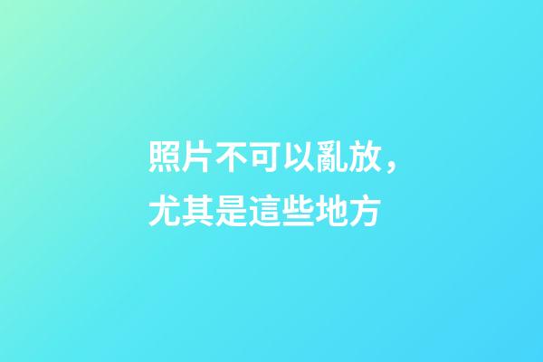 照片不可以亂放，尤其是這些地方