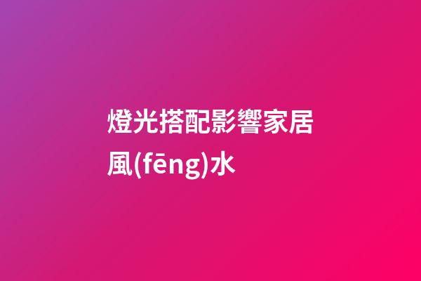 燈光搭配影響家居風(fēng)水
