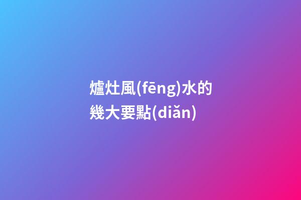 爐灶風(fēng)水的幾大要點(diǎn)