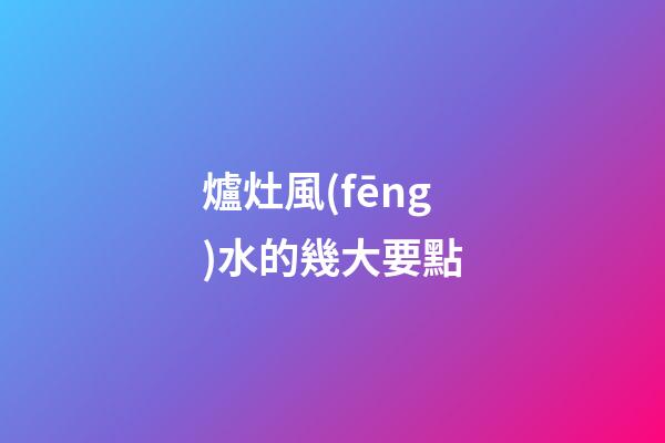 爐灶風(fēng)水的幾大要點