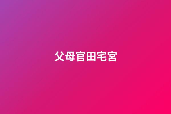 父母官田宅宮