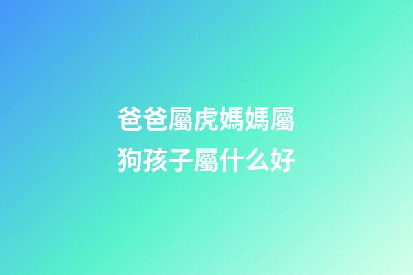 爸爸屬虎媽媽屬狗孩子屬什么好