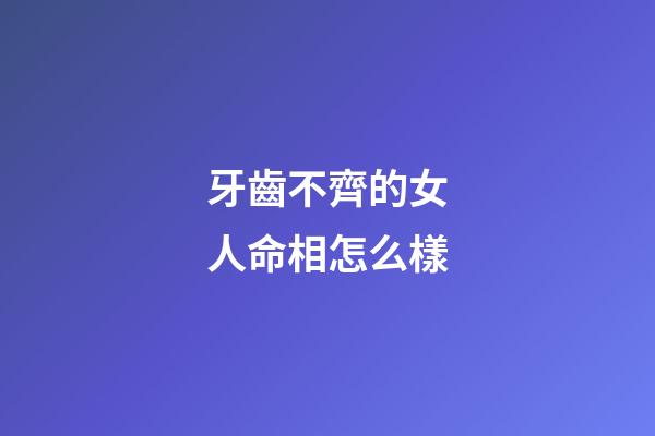 牙齒不齊的女人命相怎么樣