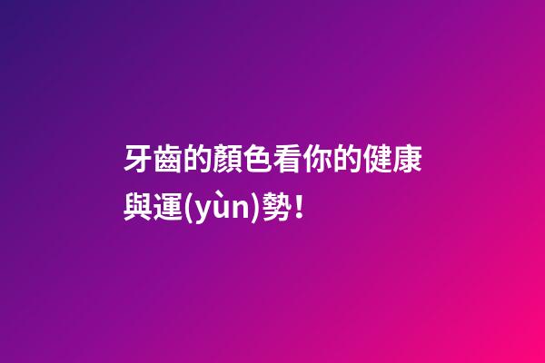 牙齒的顏色看你的健康與運(yùn)勢！