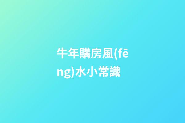 牛年購房風(fēng)水小常識