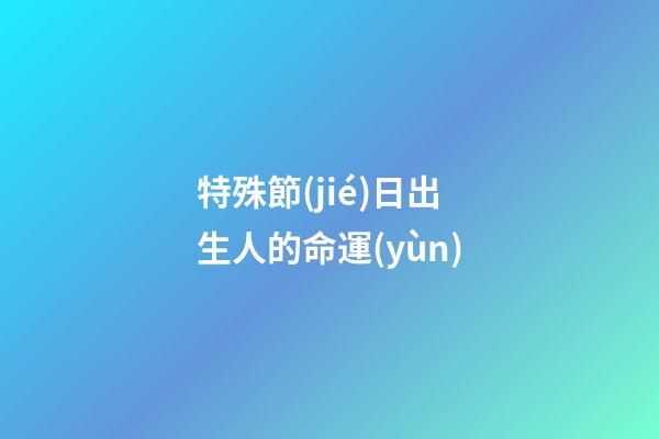 特殊節(jié)日出生人的命運(yùn)