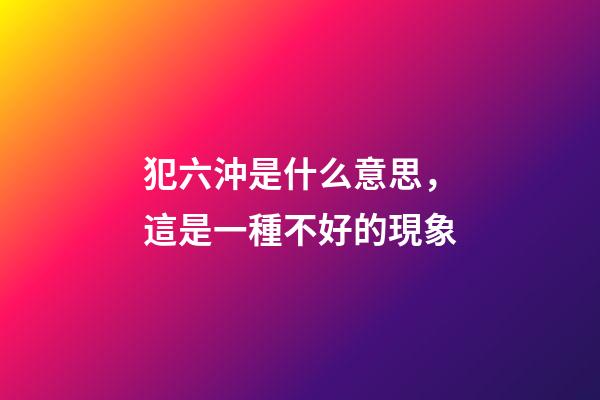 犯六沖是什么意思，這是一種不好的現象