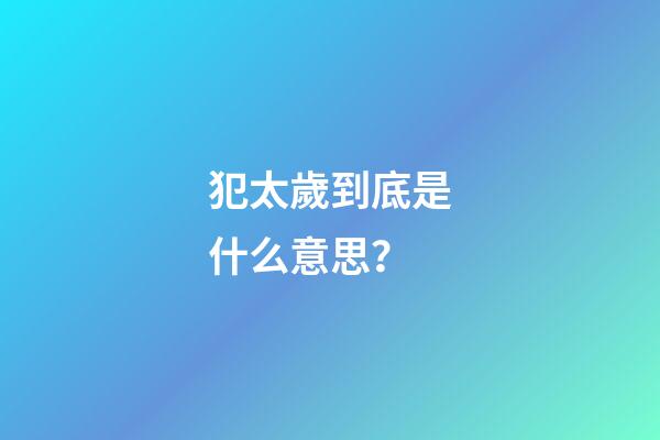 犯太歲到底是什么意思？