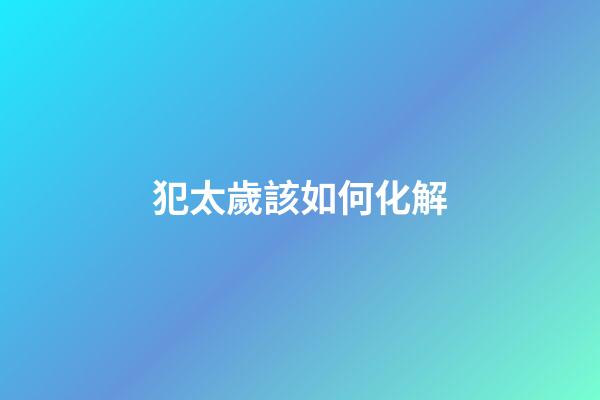 犯太歲該如何化解