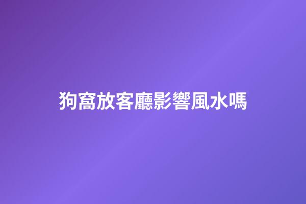 狗窩放客廳影響風水嗎