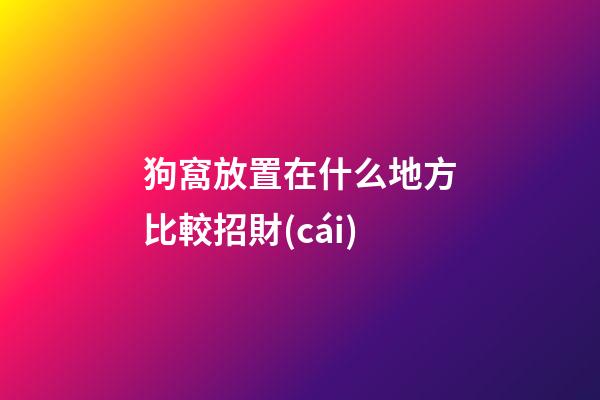 狗窩放置在什么地方比較招財(cái)