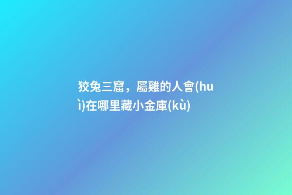 狡兔三窟，屬雞的人會(huì)在哪里藏小金庫(kù)