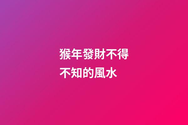 猴年發財不得不知的風水