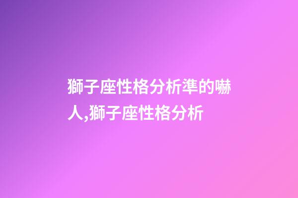 獅子座性格分析準的嚇人,獅子座性格分析-第1張-觀點-玄機派
