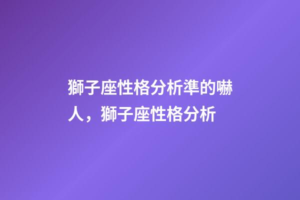 獅子座性格分析準的嚇人，獅子座性格分析-第1張-觀點-玄機派