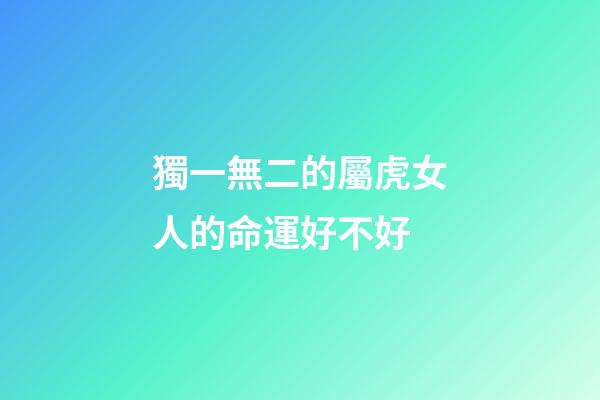 獨一無二的屬虎女人的命運好不好