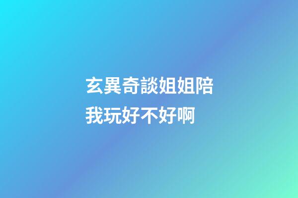 玄異奇談姐姐陪我玩好不好啊