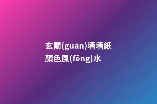 玄關(guān)墻墻紙顏色風(fēng)水