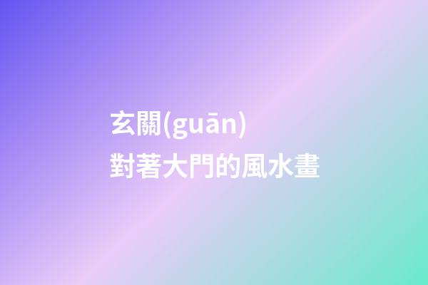 玄關(guān)對著大門的風水畫