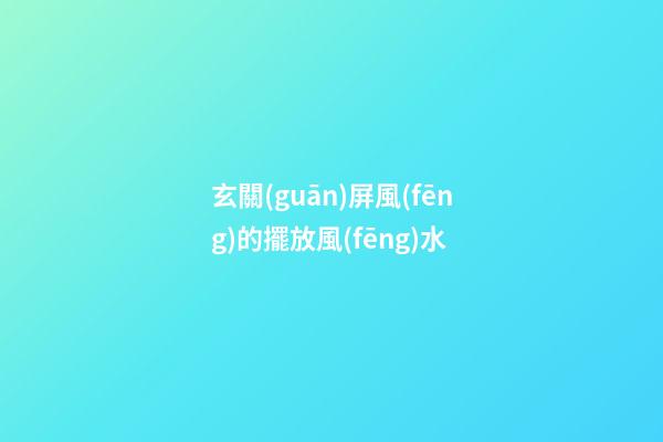 玄關(guān)屏風(fēng)的擺放風(fēng)水