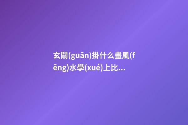 玄關(guān)掛什么畫風(fēng)水學(xué)上比較好