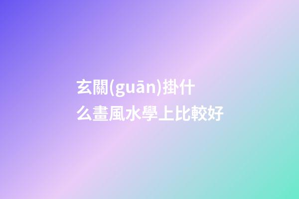 玄關(guān)掛什么畫風水學上比較好