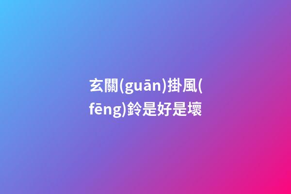 玄關(guān)掛風(fēng)鈴是好是壞