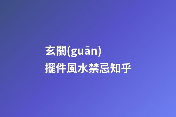 玄關(guān)擺件風水禁忌知乎