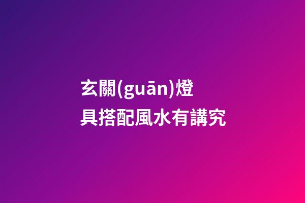 玄關(guān)燈具搭配風水有講究
