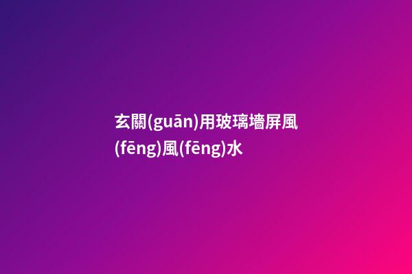 玄關(guān)用玻璃墻屏風(fēng)風(fēng)水