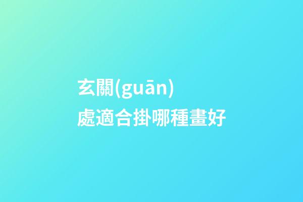 玄關(guān)處適合掛哪種畫好