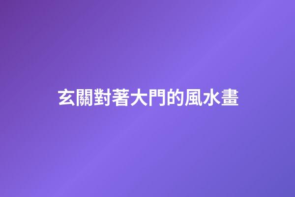 玄關對著大門的風水畫
