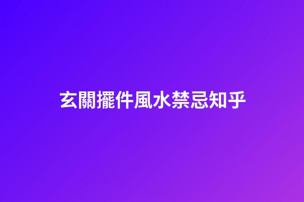 玄關擺件風水禁忌知乎