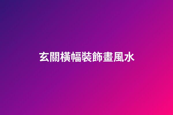 玄關橫幅裝飾畫風水