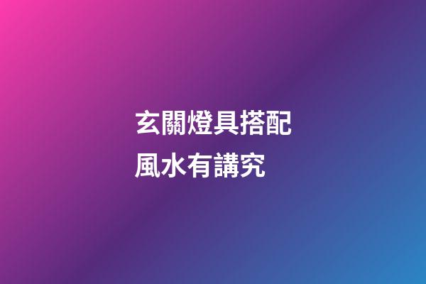玄關燈具搭配風水有講究