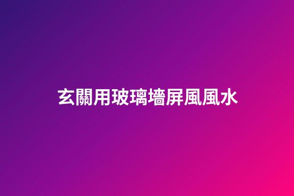 玄關用玻璃墻屏風風水
