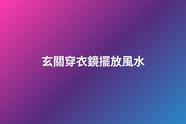 玄關穿衣鏡擺放風水