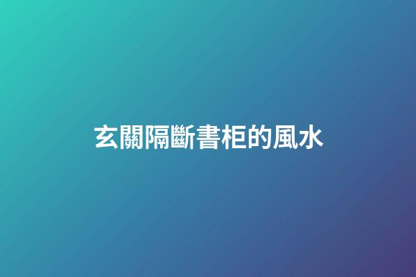 玄關隔斷書柜的風水