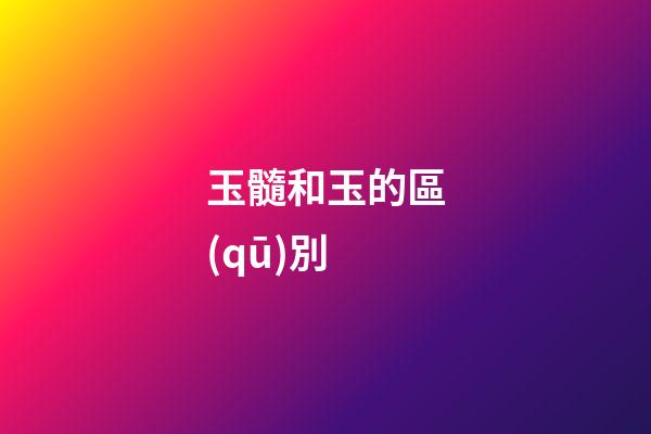 玉髓和玉的區(qū)別