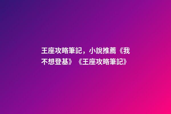 王座攻略筆記，小說推薦《我不想登基》《王座攻略筆記》-第1張-觀點-玄機派
