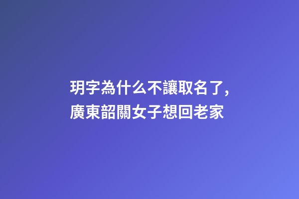 玥字為什么不讓取名了,廣東韶關女子想回老家-第1張-觀點-玄機派