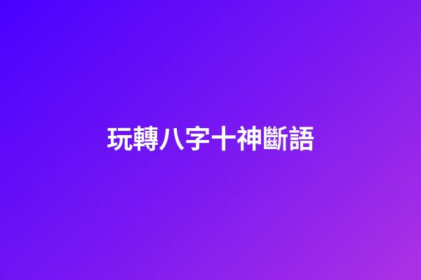 玩轉八字十神斷語