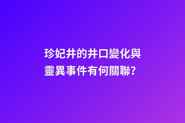 珍妃井的井口變化與靈異事件有何關聯？