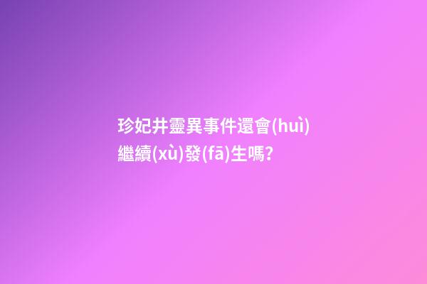 珍妃井靈異事件還會(huì)繼續(xù)發(fā)生嗎？