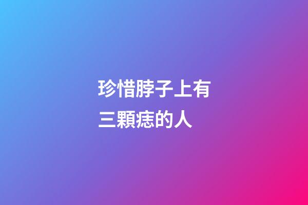 珍惜脖子上有三顆痣的人
