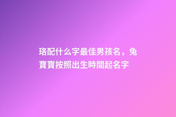 珞配什么字最佳男孩名，兔寶寶按照出生時間起名字-第1張-觀點-玄機派
