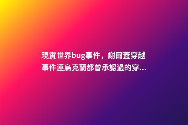 現實世界bug事件，謝爾蓋穿越事件連烏克蘭都曾承認過的穿越事件-第1張-觀點-玄機派