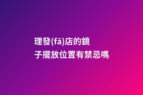 理發(fā)店的鏡子擺放位置有禁忌嗎