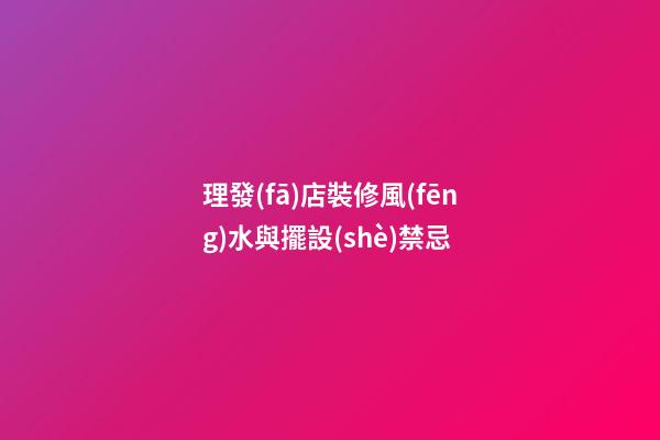 理發(fā)店裝修風(fēng)水與擺設(shè)禁忌